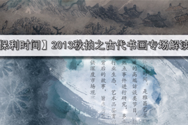 【雅昌讲堂第807期】保利时间：2013秋拍之古代书画专场解读