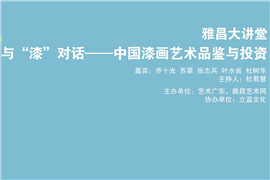 【雅昌讲堂第1243期】与“漆”对话--中国漆画艺术品鉴与投资论坛
